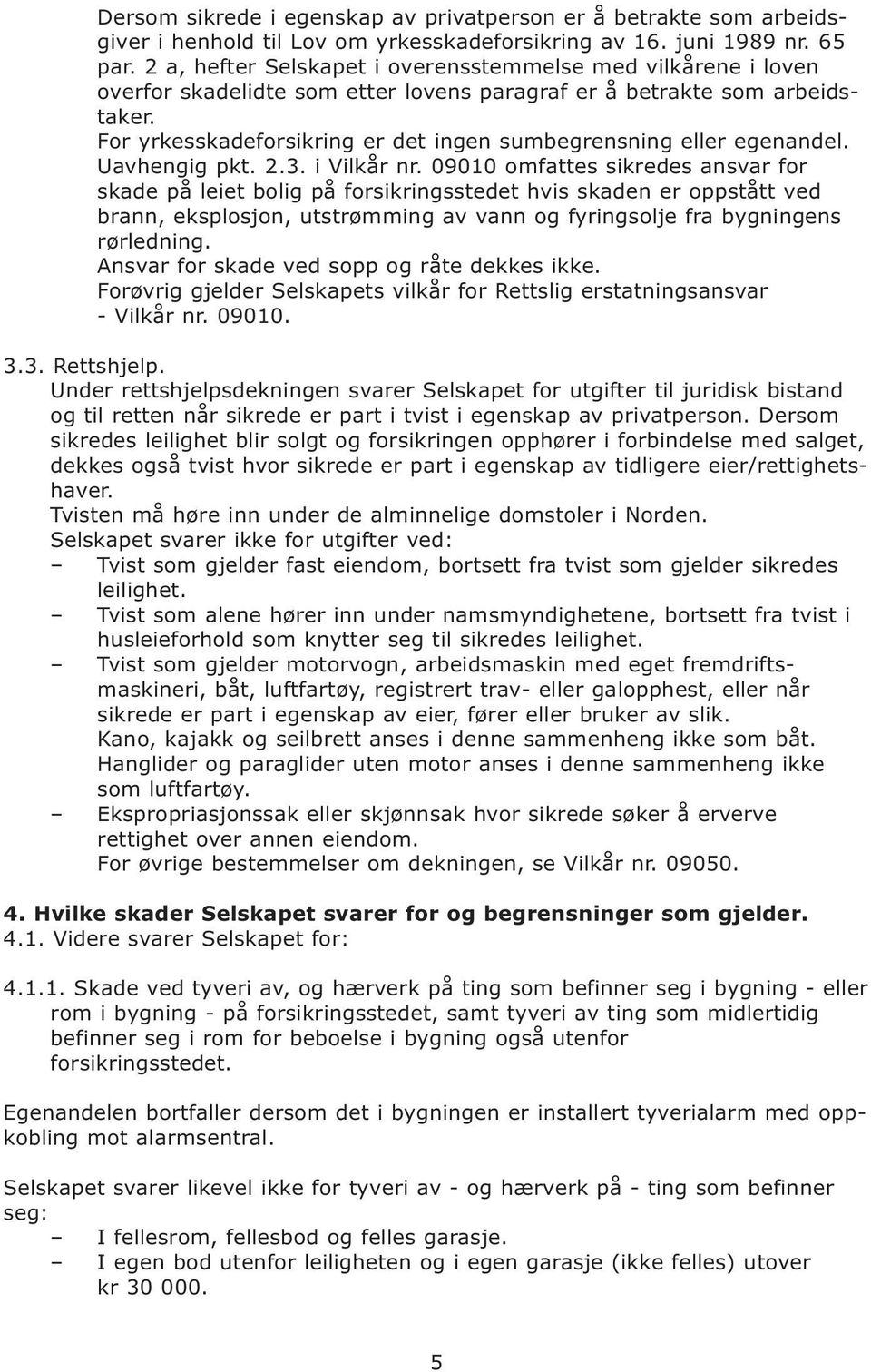 For yrkesskadeforsikring er det ingen sumbegrensning eller egenandel. Uavhengig pkt. 2.3. i Vilkår nr.