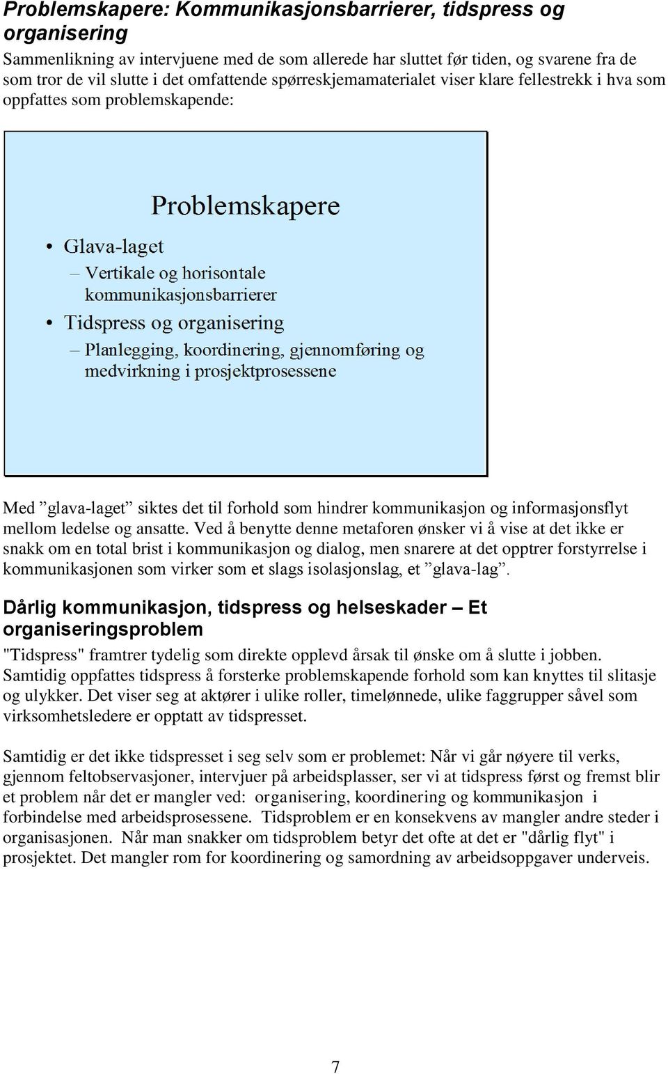 Ved å benytte denne metaforen ønsker vi å vise at det ikke er snakk om en total brist i kommunikasjon og dialog, men snarere at det opptrer forstyrrelse i kommunikasjonen som virker som et slags