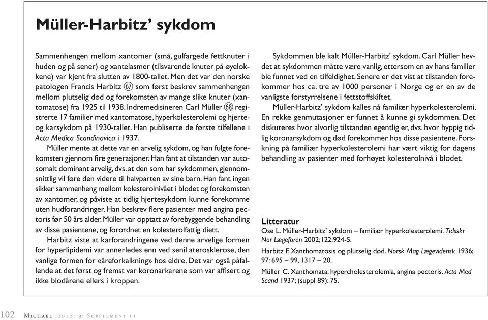 Indremedisineren Carl Müller 68 registrerte 17 familier med xantomatose, hyperkolesterolemi og hjerteog karsykdom på 1930-tallet. Han publiserte de første tilfellene i Acta Medica Scandinavica i 1937.