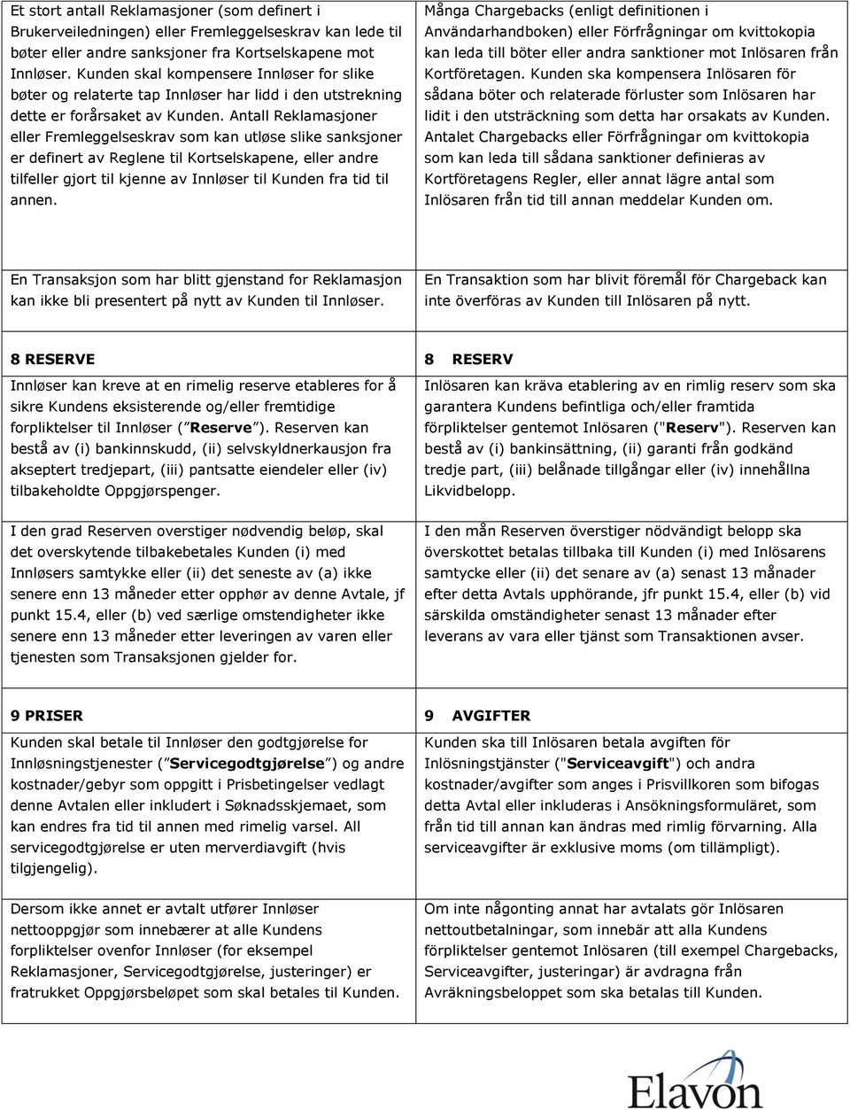 Antall Reklamasjoner eller Fremleggelseskrav som kan utløse slike sanksjoner er definert av Reglene til Kortselskapene, eller andre tilfeller gjort til kjenne av Innløser til Kunden fra tid til annen.