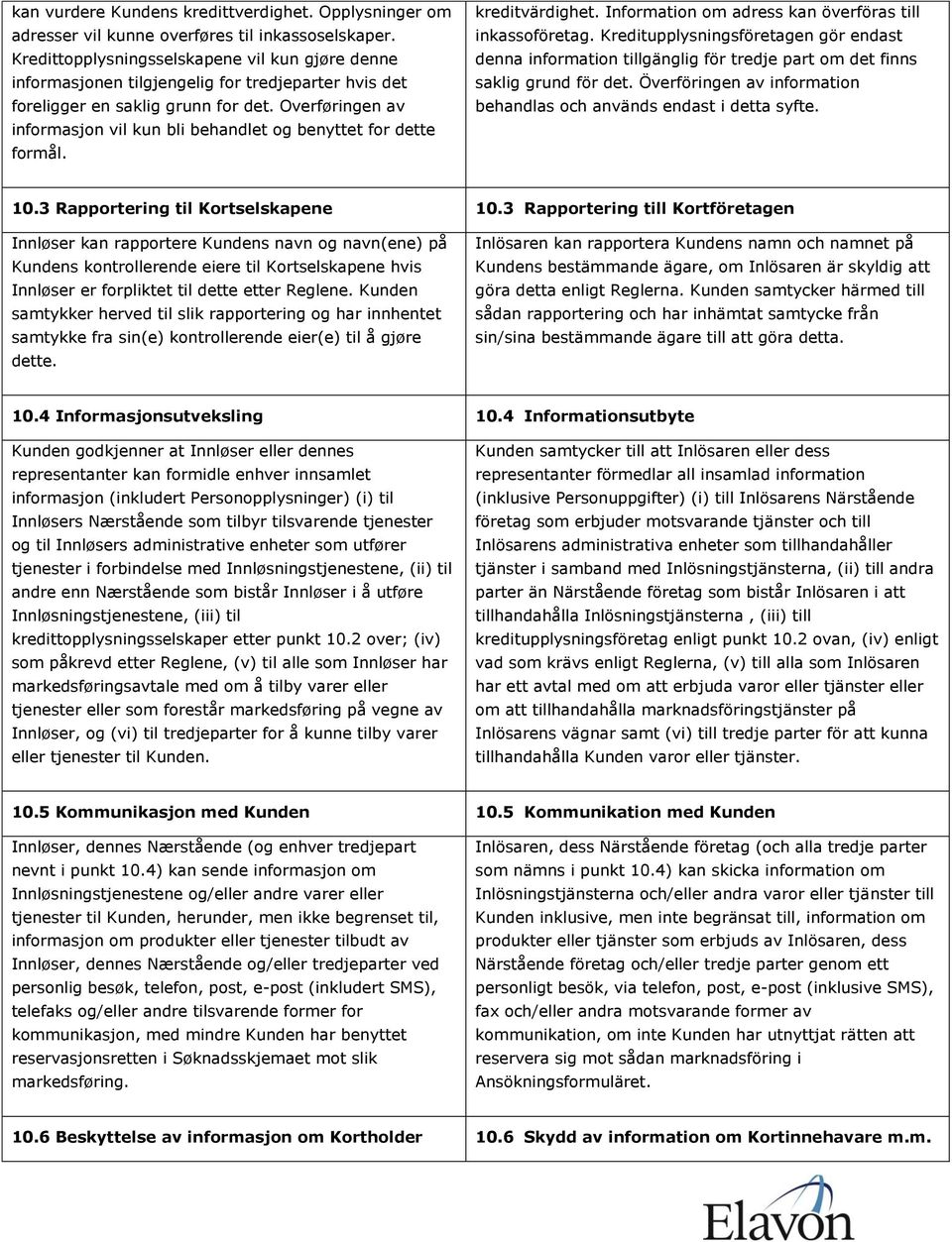 Overføringen av informasjon vil kun bli behandlet og benyttet for dette formål. kreditvärdighet. Information om adress kan överföras till inkassoföretag.