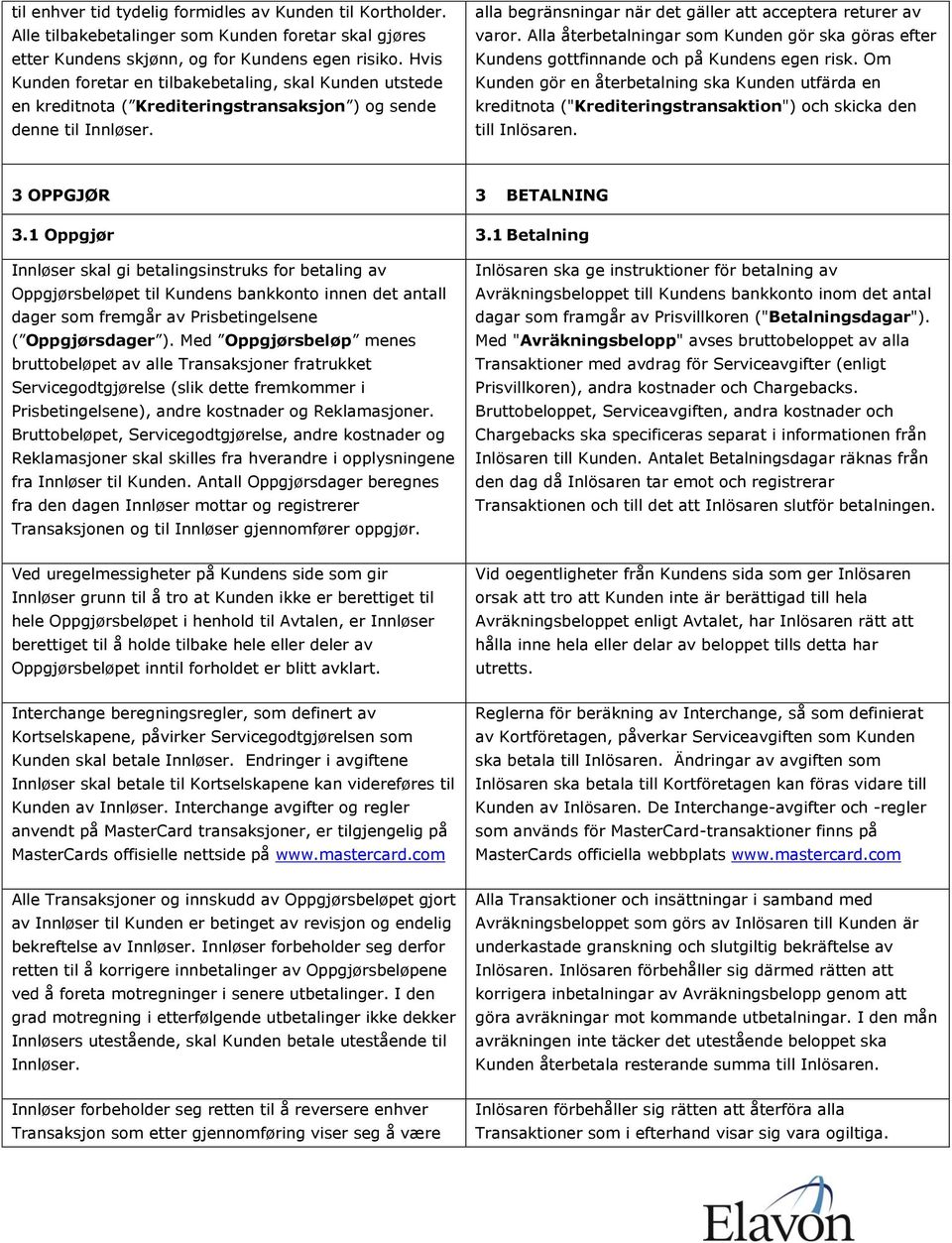 Alla återbetalningar som Kunden gör ska göras efter Kundens gottfinnande och på Kundens egen risk.