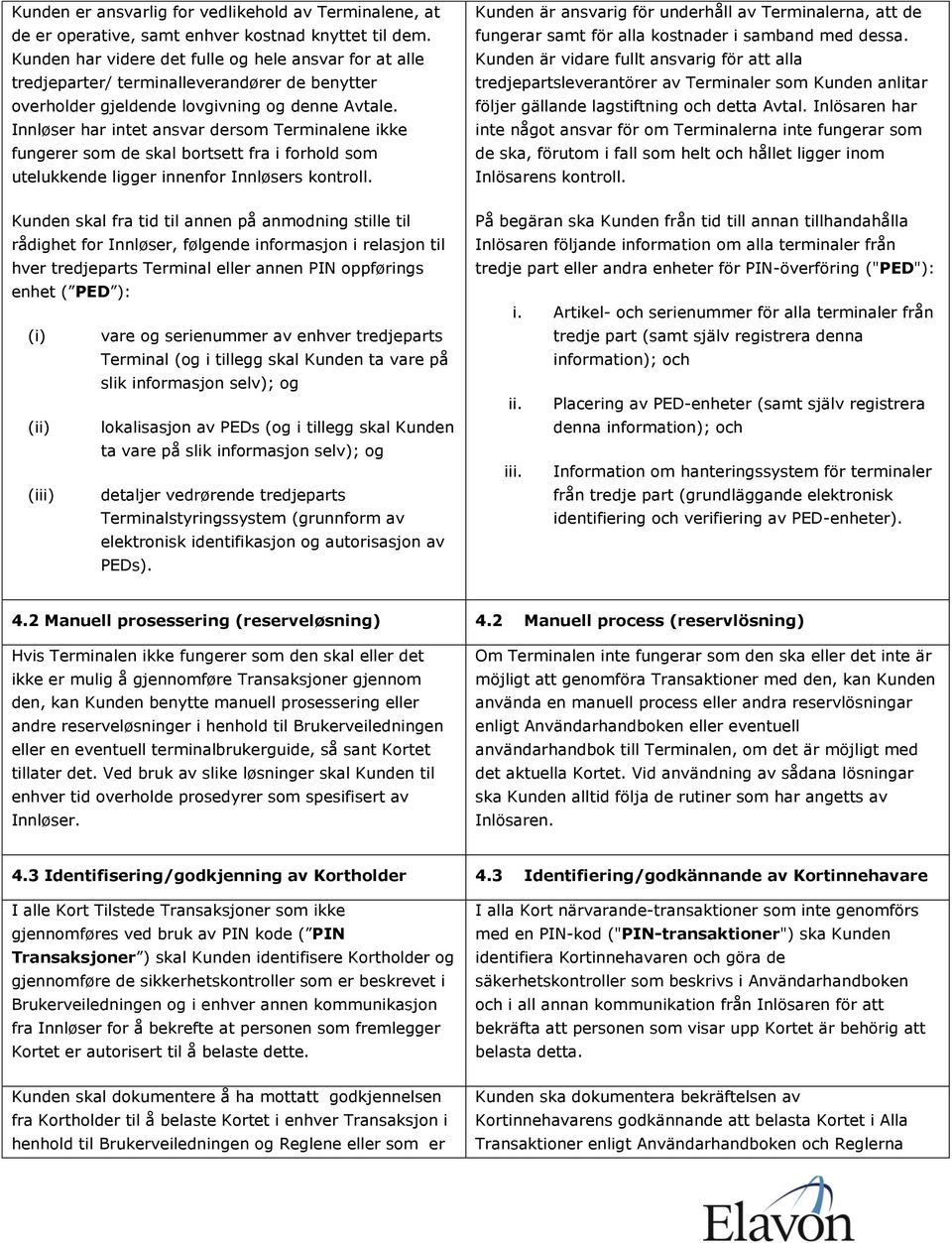 Innløser har intet ansvar dersom Terminalene ikke fungerer som de skal bortsett fra i forhold som utelukkende ligger innenfor Innløsers kontroll.