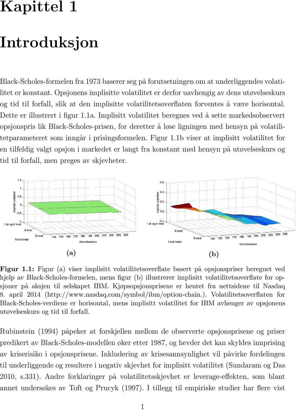 1a. Implisitt volatilitet beregnes ved å sette markedsobservert opsjonspris lik Black-Scholes-prisen, for deretter å løse ligningen med hensyn på volatilitetparameteret som inngår i prisingsformelen.