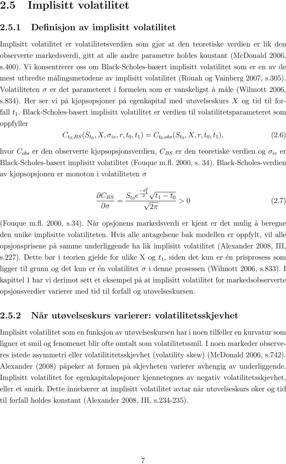 Vi konsentrerer oss om Black-Scholes-basert implisitt volatilitet som er en av de mest utbredte målingsmetodene av implisitt volatilitet (Rouah og Vainberg 2007, s.305).