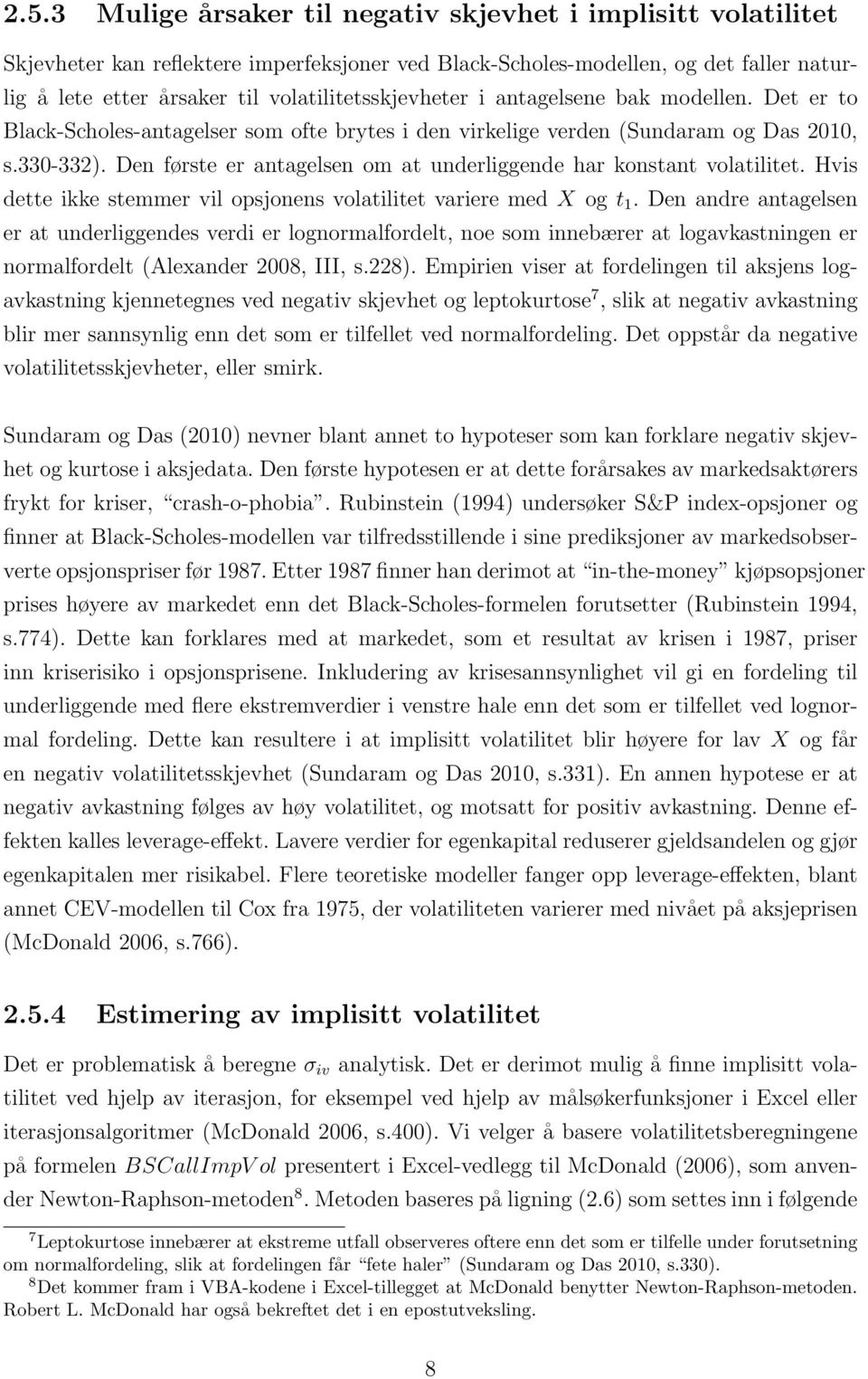 Den første er antagelsen om at underliggende har konstant volatilitet. Hvis dette ikke stemmer vil opsjonens volatilitet variere med X og t 1.