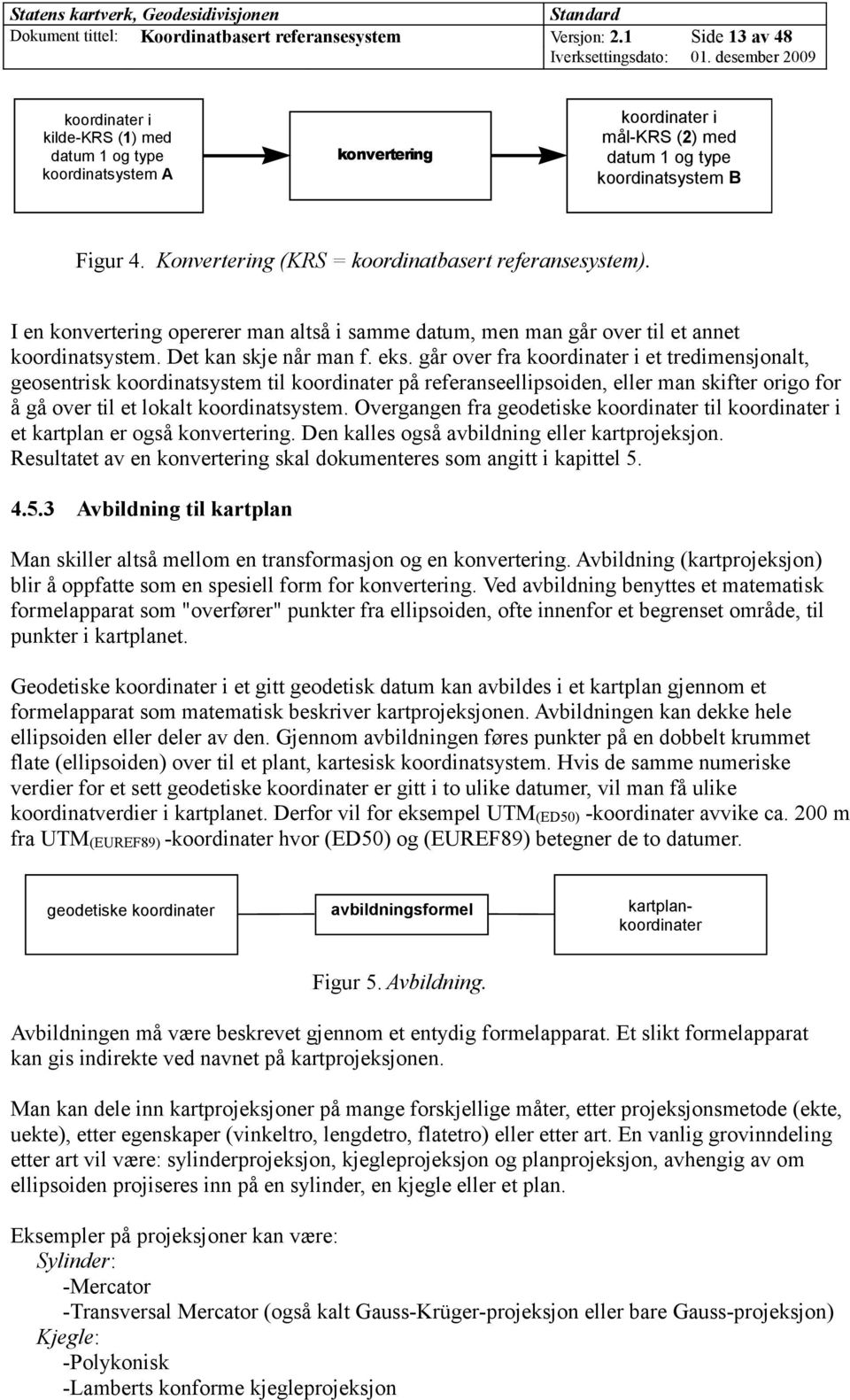 Konvertering (KRS = koordinatbasert referansesystem). I en konvertering opererer man altså i samme datum, men man går over til et annet koordinatsystem. Det kan skje når man f. eks.