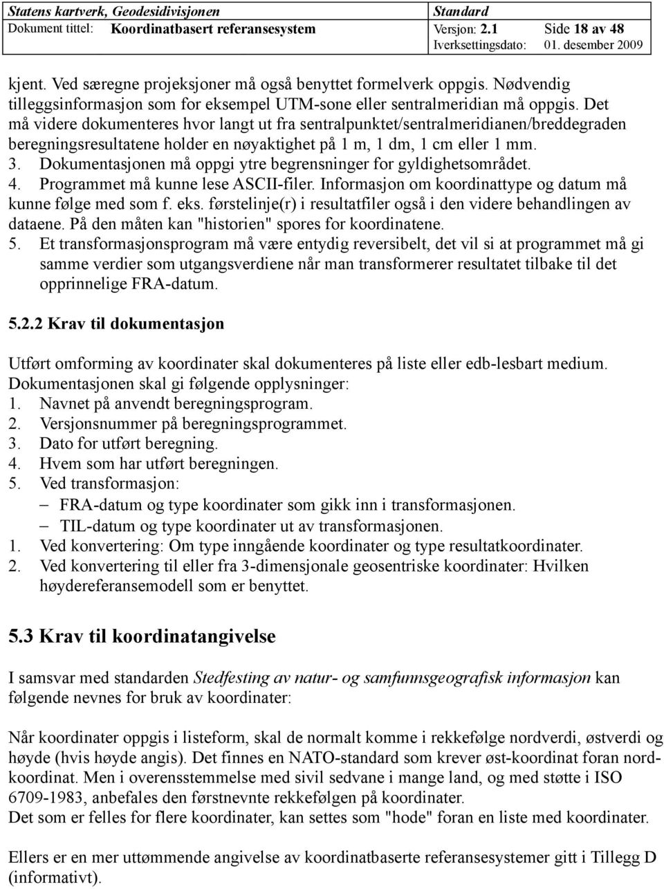 Det må videre dokumenteres hvor langt ut fra sentralpunktet/sentralmeridianen/breddegraden beregningsresultatene holder en nøyaktighet på 1 m, 1 dm, 1 cm eller 1 mm. 3.