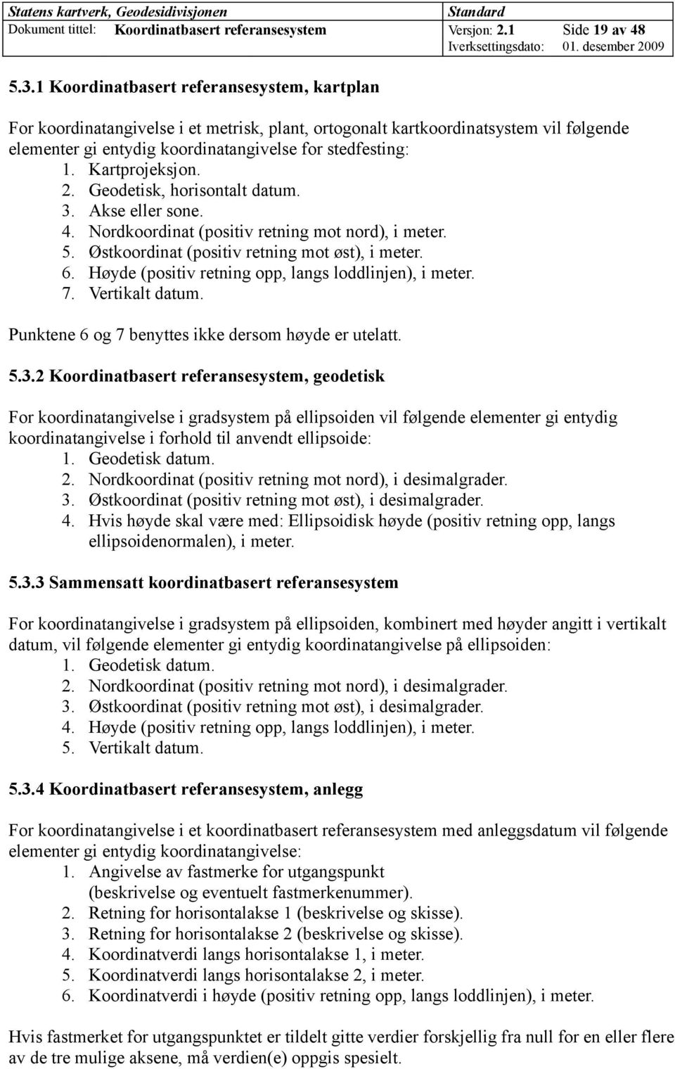 Kartprojeksjon. 2. Geodetisk, horisontalt datum. 3. Akse eller sone. 4. Nordkoordinat (positiv retning mot nord), i meter. 5. Østkoordinat (positiv retning mot øst), i meter. 6.