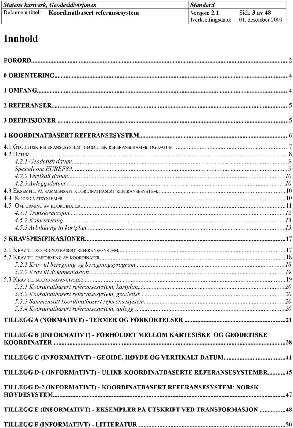 2.3 Anleggsdatum...10 4.3 EKSEMPEL PÅ SAMMENSATT KOORDINATBASERT REFERANSESYSTEM...10 4.4 KOORDINATSYSTEMER...10 4.5 OMFORMING AV KOORDINATER...11 4.5.1 Transformasjon...12 4.5.2 Konvertering...13 4.