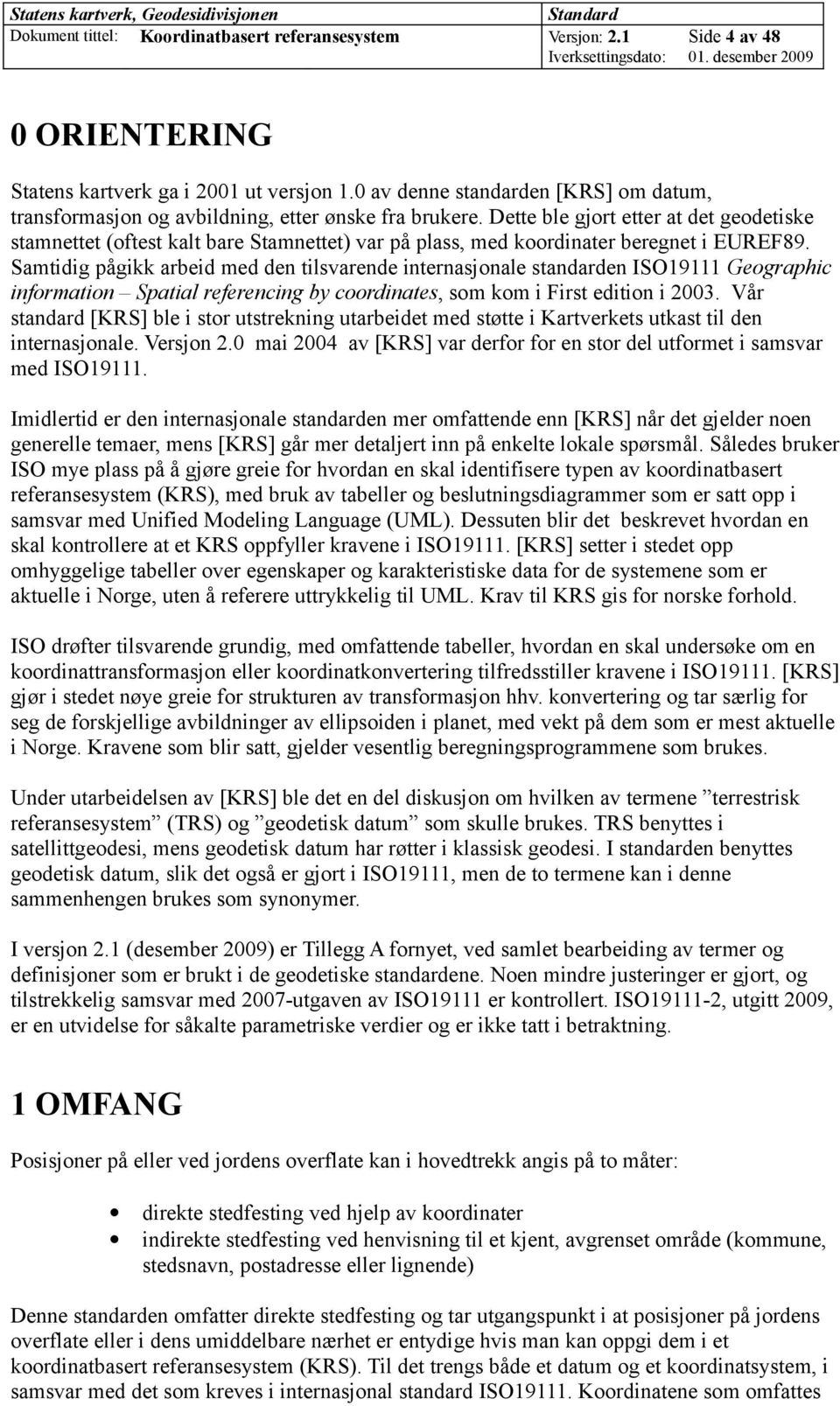 Dette ble gjort etter at det geodetiske stamnettet (oftest kalt bare Stamnettet) var på plass, med koordinater beregnet i EUREF89.