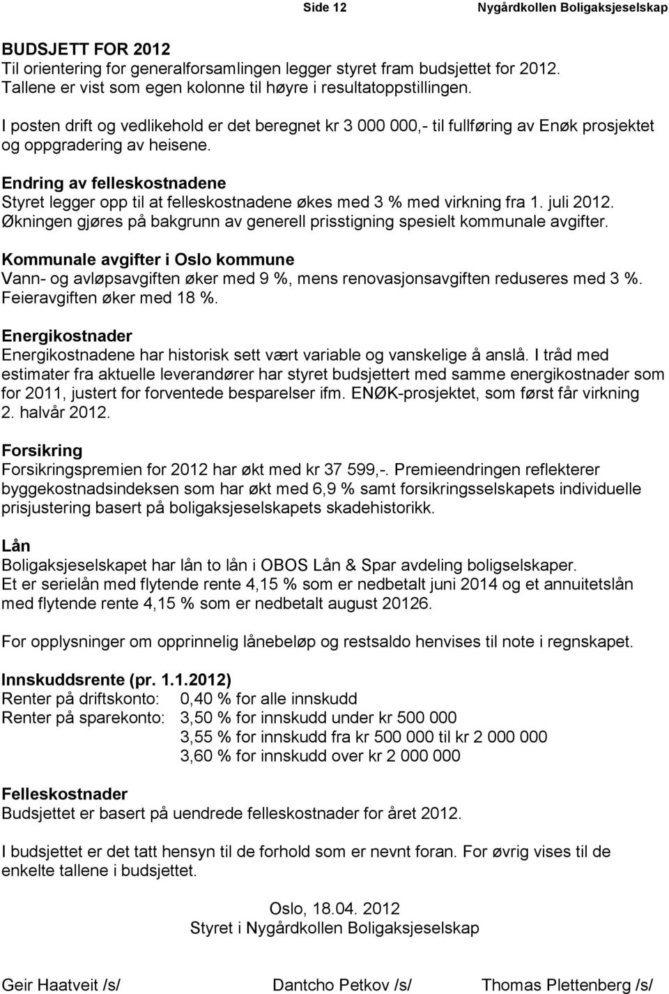 Endring av felleskostnadene Styret legger opp til at felleskostnadene økes med 3 % med virkning fra 1. juli 2012. Økningen gjøres på bakgrunn av generell prisstigning spesielt kommunale avgifter.