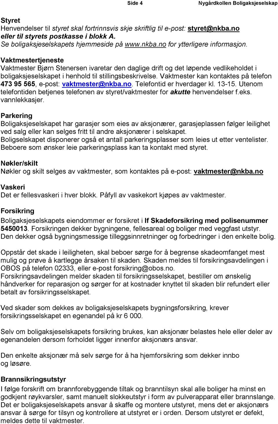 Vaktmester kan kontaktes på telefon 473 95 565, e-post: vaktmester@nkba.no. Telefontid er hverdager kl. 13-15. Utenom telefontiden betjenes telefonen av styret/vaktmester for akutte henvendelser f.