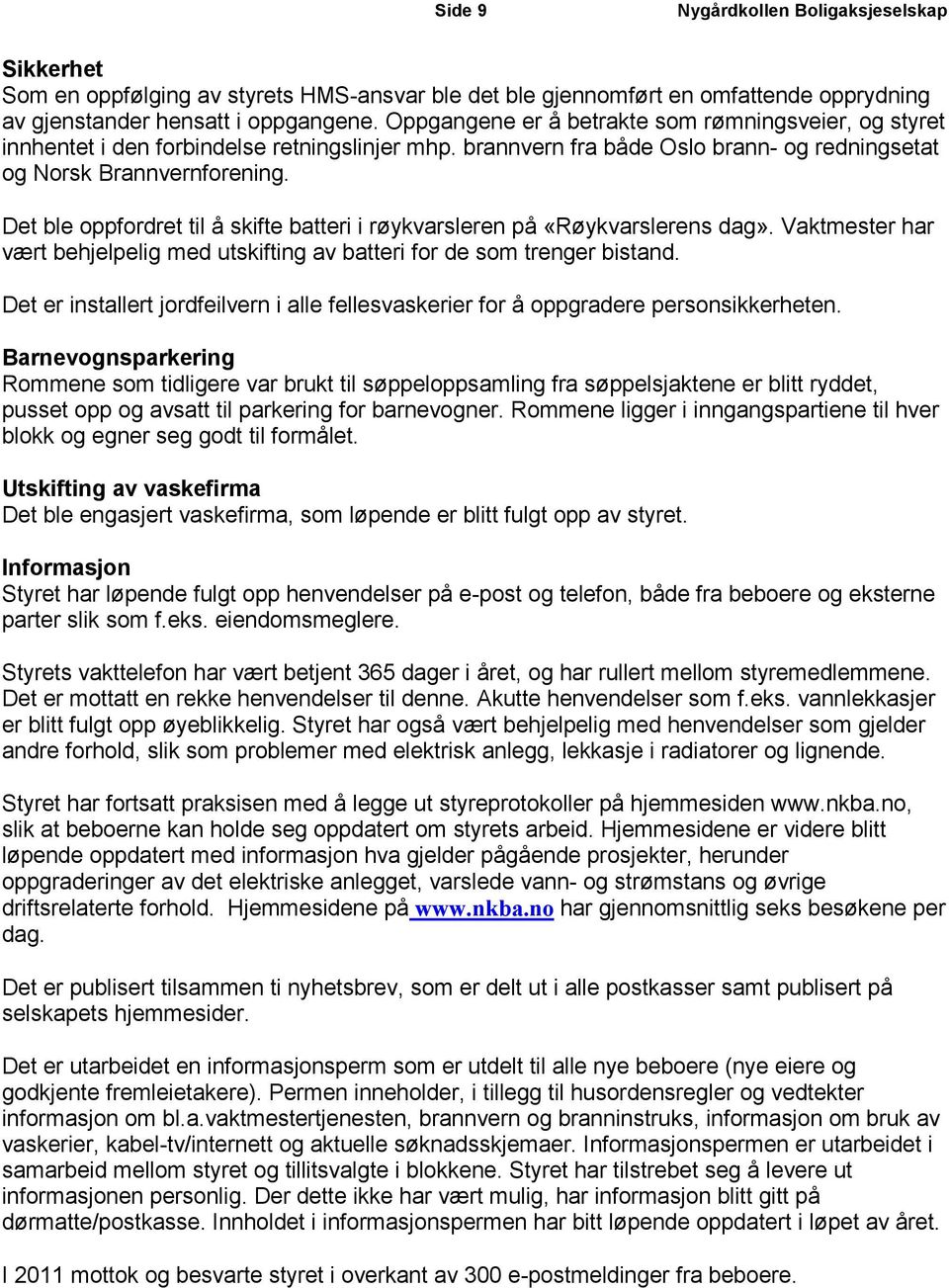 Det ble oppfordret til å skifte batteri i røykvarsleren på «Røykvarslerens dag». Vaktmester har vært behjelpelig med utskifting av batteri for de som trenger bistand.