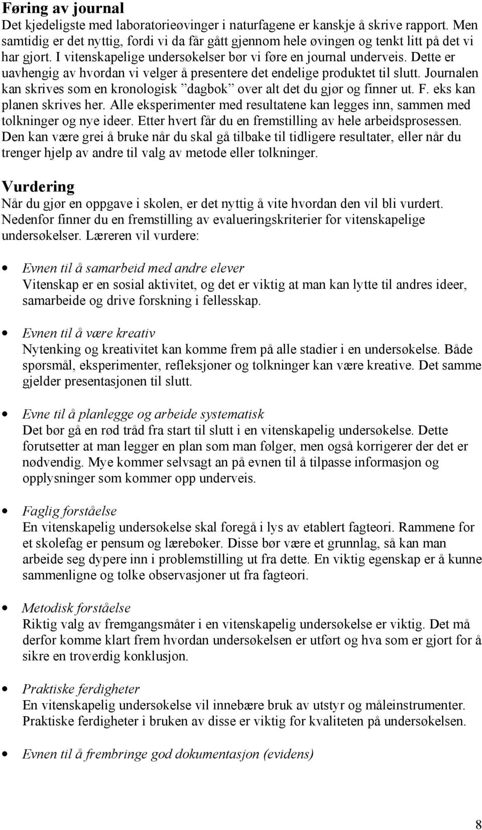 Dette er uavhengig av hvordan vi velger å presentere det endelige produktet til slutt. Journalen kan skrives som en kronologisk dagbok over alt det du gjør og finner ut. F. eks kan planen skrives her.