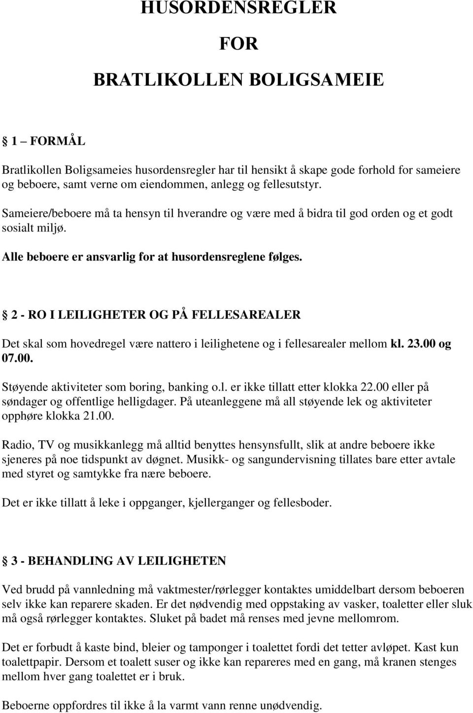 2 - RO I LEILIGHETER OG PÅ FELLESAREALER Det skal som hovedregel være nattero i leilighetene og i fellesarealer mellom kl. 23.00 og 07.00. Støyende aktiviteter som boring, banking o.l. er ikke tillatt etter klokka 22.