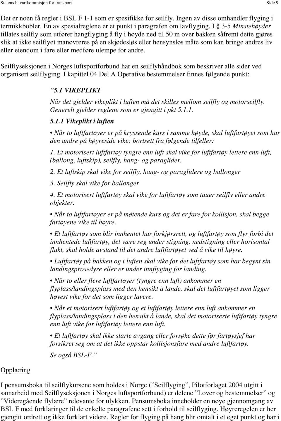 I 3-5 Minstehøyder tillates seilfly som utfører hangflyging å fly i høyde ned til 50 m over bakken såfremt dette gjøres slik at ikke seilflyet manøvreres på en skjødesløs eller hensynsløs måte som