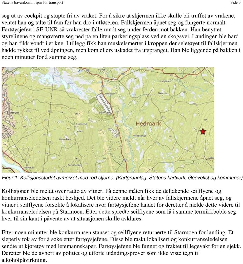 Han benyttet styrelinene og manøvrerte seg ned på en liten parkeringsplass ved en skogsvei. Landingen ble hard og han fikk vondt i et kne.