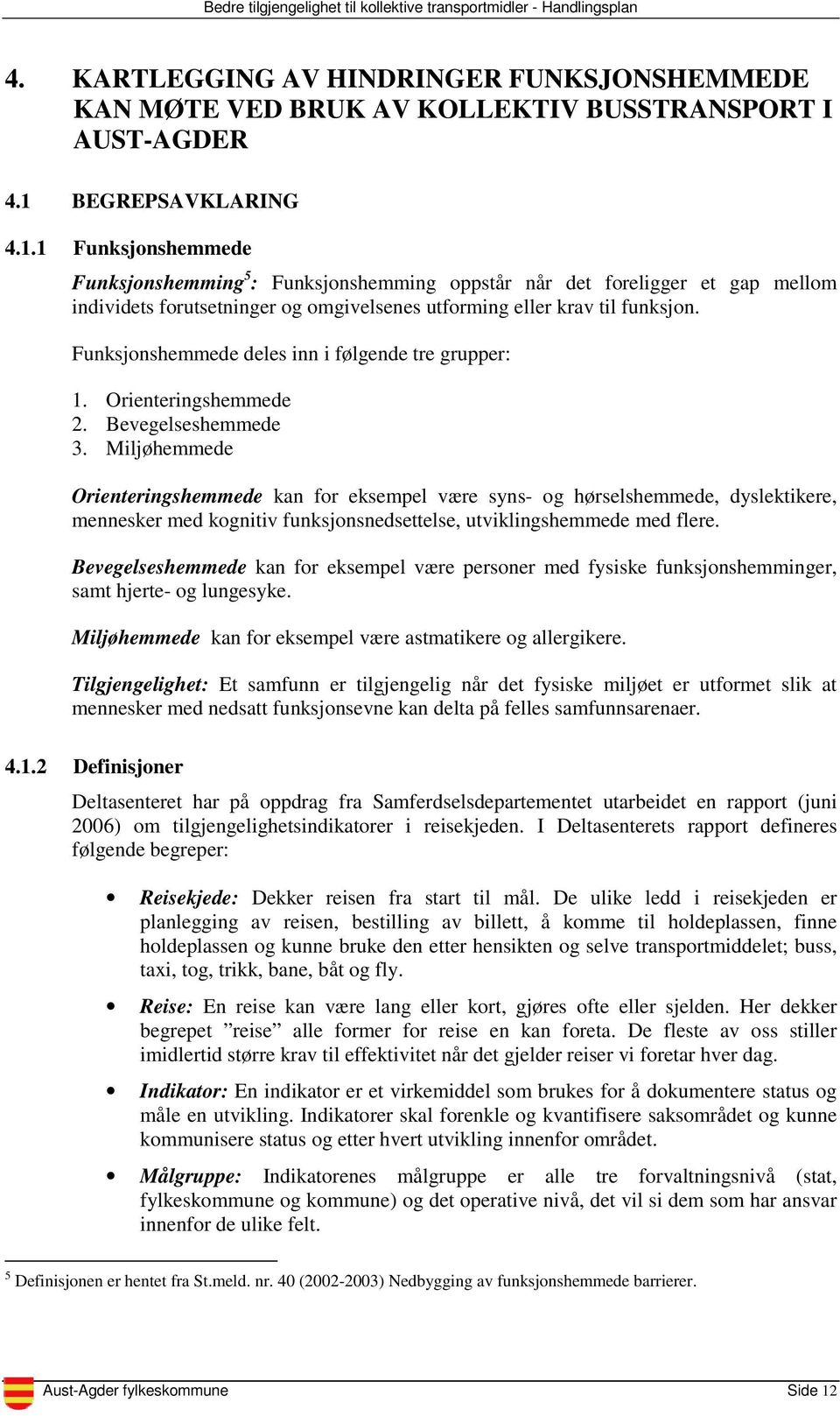 Funksjonshemmede deles inn i følgende tre grupper: 1. Orienteringshemmede 2. Bevegelseshemmede 3.