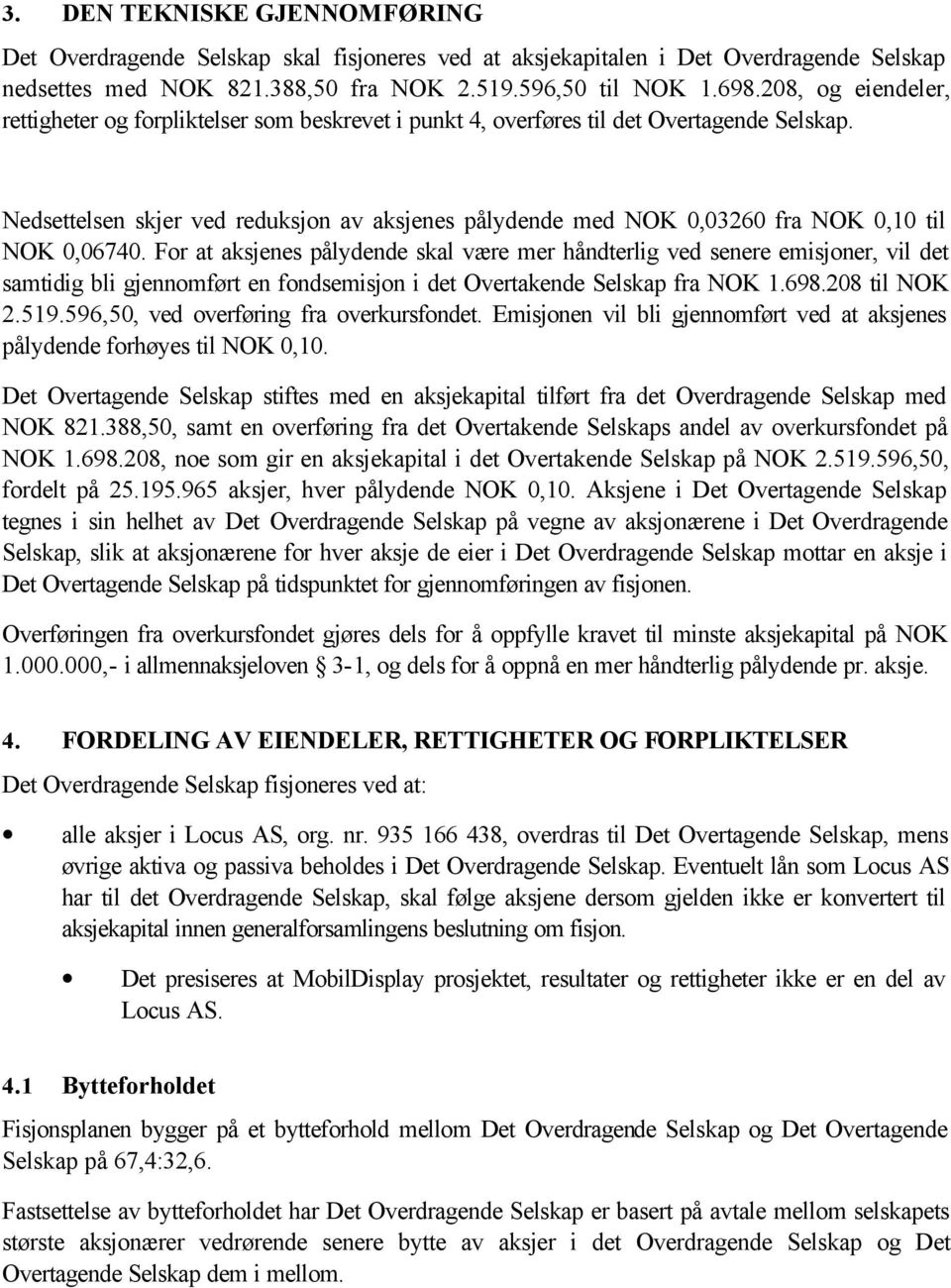 Nedsettelsen skjer ved reduksjon av aksjenes pålydende med NOK 0,03260 fra NOK 0,10 til NOK 0,06740.