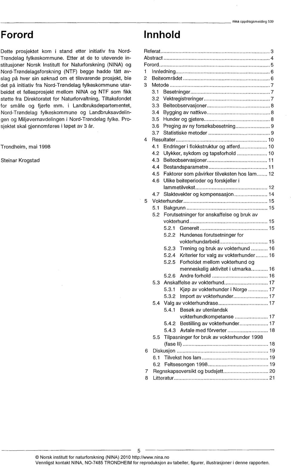 initiativ fra Nord-Trøndelag fylkeskommune utarbeidet et fellesprosjekt mellom NINA og NTF som fikk støtte fra Direktoratet for Naturforvaltning, Tiltaksfondet for småfe og fjørfe mm.