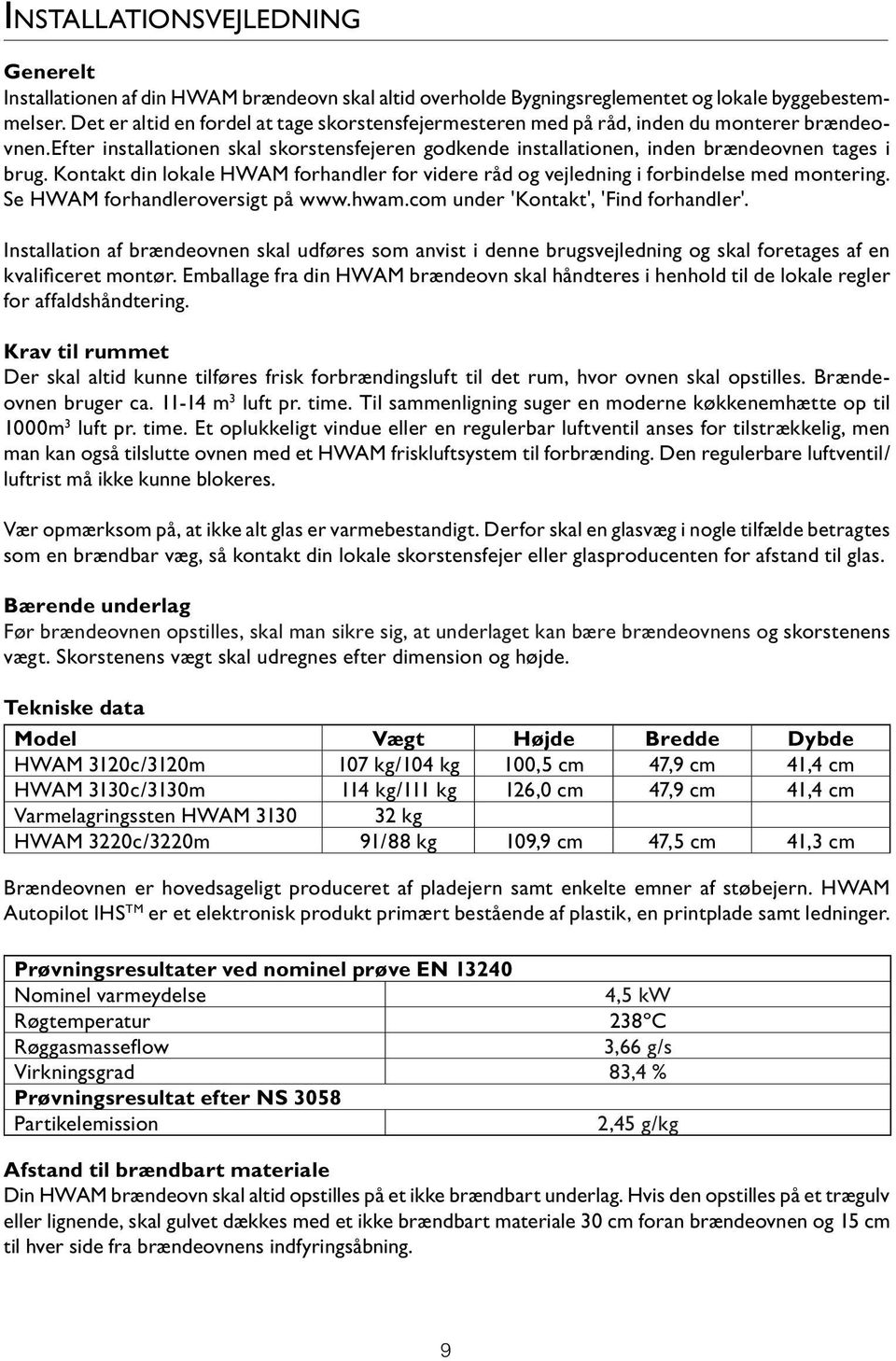 Kontakt din lokale HWAM forhandler for videre råd og vejledning i forbindelse med montering. Se HWAM forhandleroversigt på www.hwam.com under 'Kontakt', 'Find forhandler'.