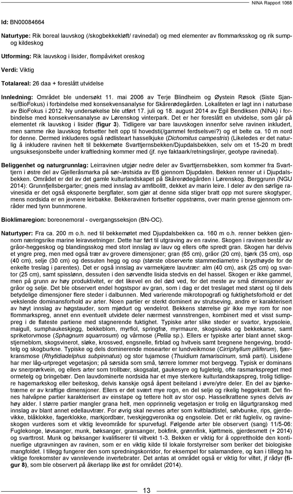 mai 2006 av Terje Blindheim og Øystein Røsok (Siste Sjanse/BioFokus) i forbindelse med konsekvensanalyse for Skårerødegården. Lokaliteten er lagt inn i naturbase av BioFokus i 2012.