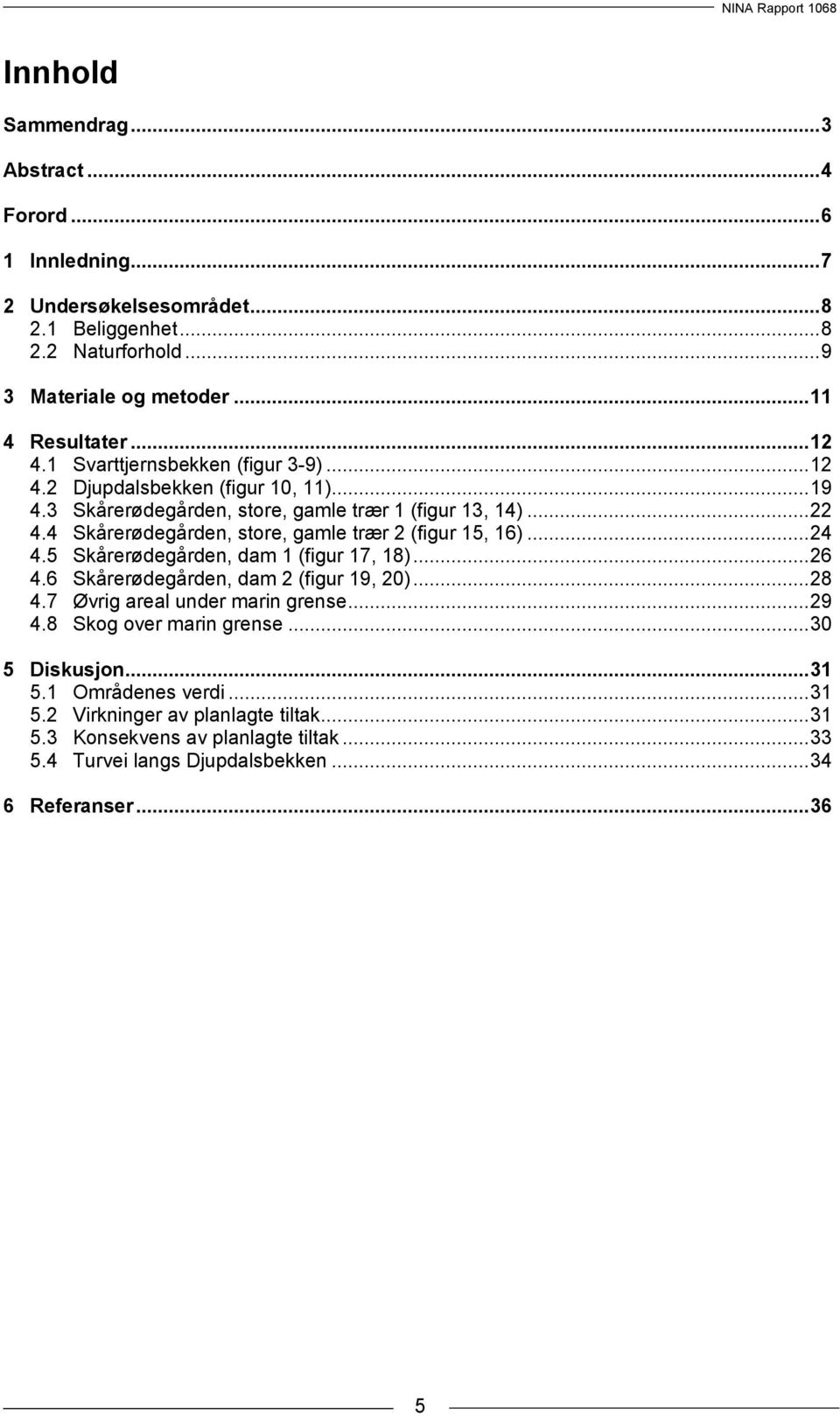 4 Skårerødegården, store, gamle trær 2 (figur 15, 16)... 24 4.5 Skårerødegården, dam 1 (figur 17, 18)... 26 4.6 Skårerødegården, dam 2 (figur 19, 20)... 28 4.