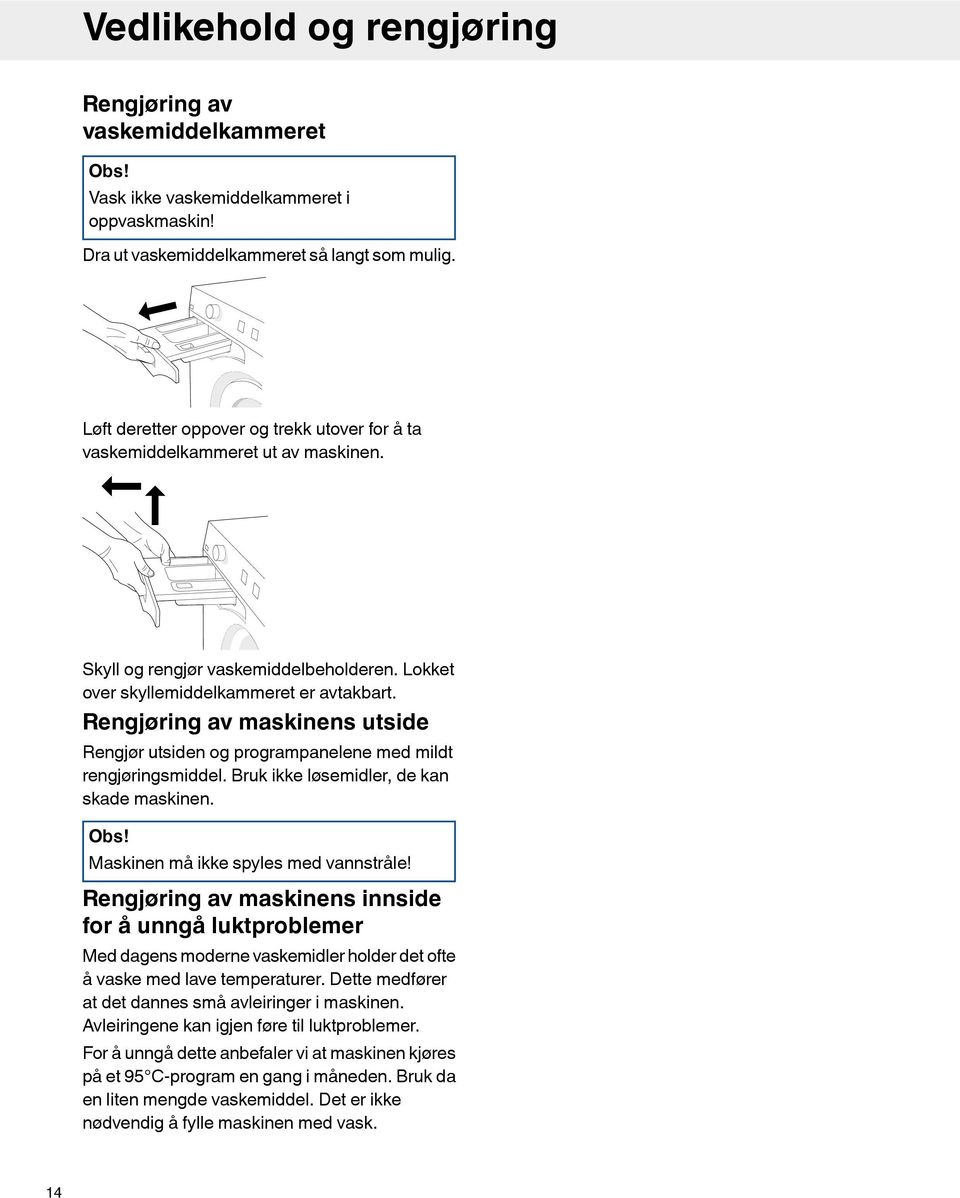 Rengjøring av maskinens utside Rengjør utsiden og programpanelene med mildt rengjøringsmiddel. Bruk ikke løsemidler, de kan skade maskinen. Obs! Maskinen må ikke spyles med vannstråle!