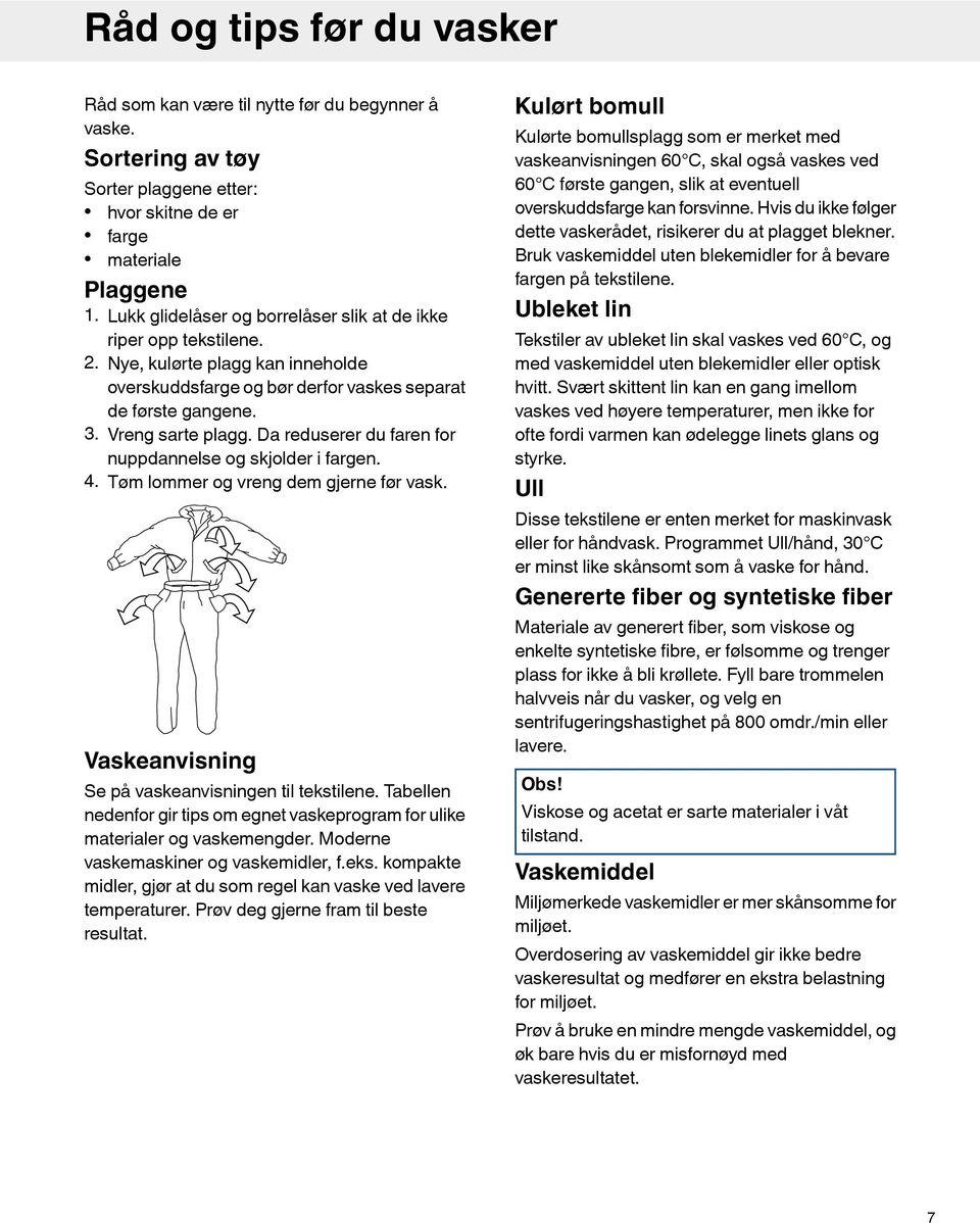 Da reduserer du faren for nuppdannelse og skjolder i fargen. 4. Tøm lommer og vreng dem gjerne før vask. Vaskeanvisning Se på vaskeanvisningen til tekstilene.