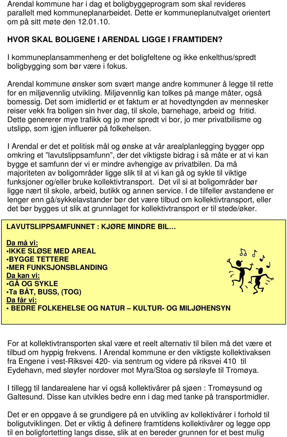 Arendal kommune ønsker som svært mange andre kommuner å legge til rette for en miljøvennlig utvikling. Miljøvennlig kan tolkes på mange måter, også bomessig.