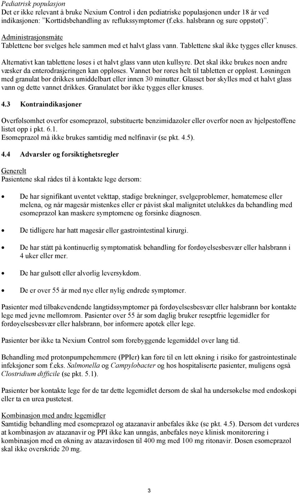 Alternativt kan tablettene løses i et halvt glass vann uten kullsyre. Det skal ikke brukes noen andre væsker da enterodrasjeringen kan oppløses. Vannet bør røres helt til tabletten er oppløst.