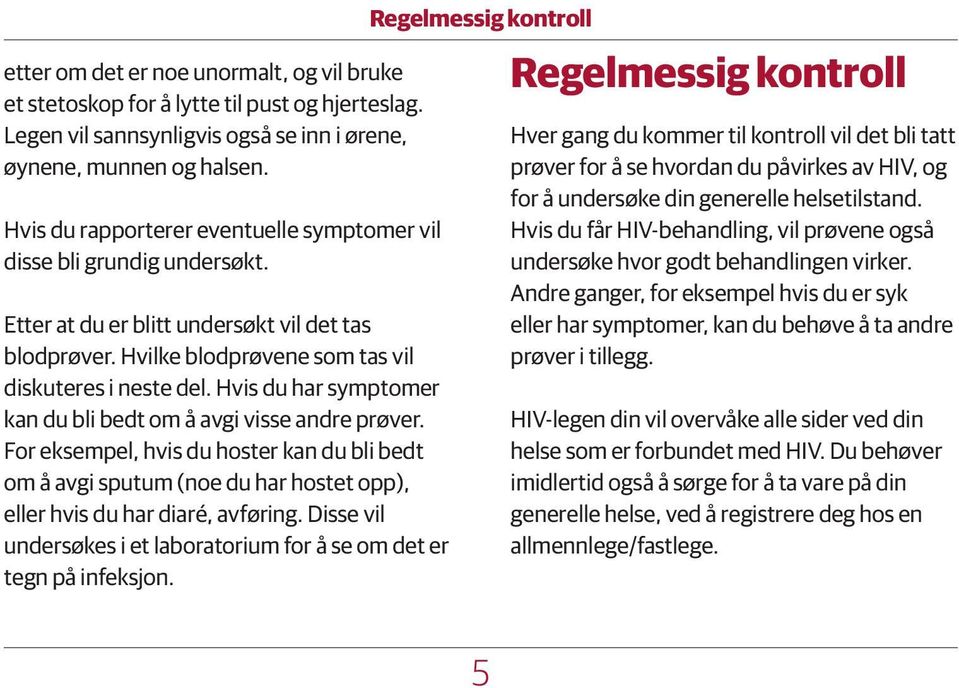 Hvis du har symptomer kan du bli bedt om å avgi visse andre prøver. For eksempel, hvis du hoster kan du bli bedt om å avgi sputum (noe du har hostet opp), eller hvis du har diaré, avføring.