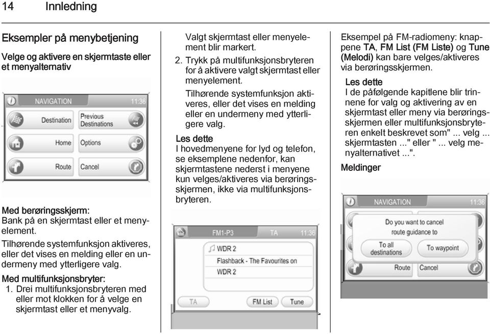 Drei multifunksjonsbryteren med eller mot klokken for å velge en skjermtast eller et menyvalg. Valgt skjermtast eller menyelement blir markert. 2.