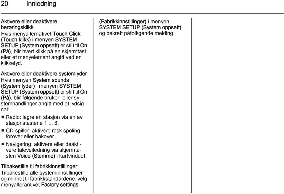 Aktivere eller deaktivere systemlyder Hvis menyen System sounds (System lyder) i menyen SYSTEM SETUP (System oppsett) er stilt til On (På), blir følgende bruker- eller systemhandlinger angitt med et