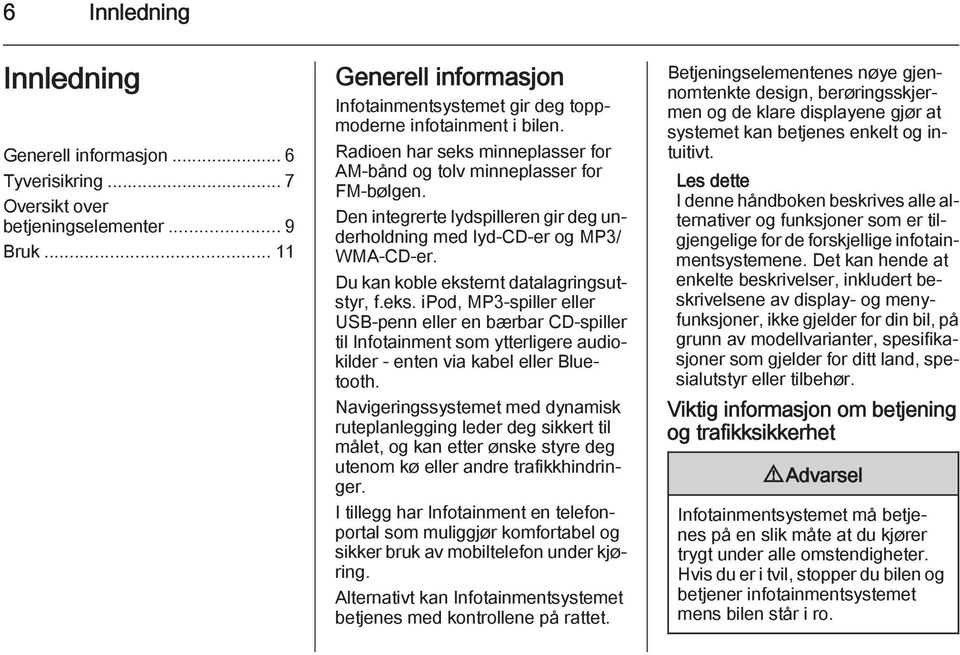 Du kan koble eksternt datalagringsutstyr, f.eks. ipod, MP3-spiller eller USB-penn eller en bærbar CD-spiller til Infotainment som ytterligere audiokilder - enten via kabel eller Bluetooth.