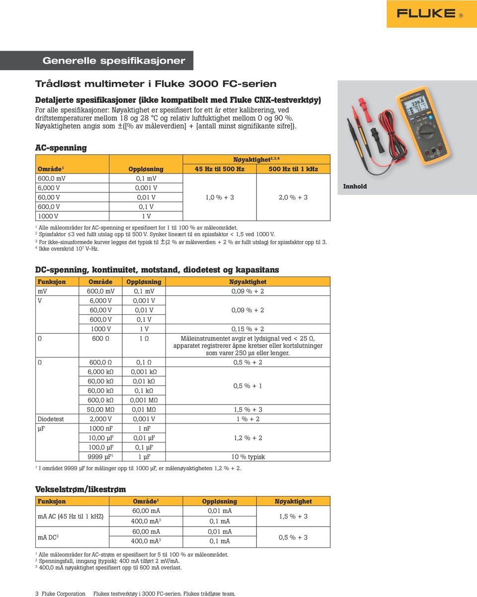 AC-spenning Område 1 Oppløsning 600,0 mv 0,1 mv 6,000 V 0,001 V 60,00 V 0,01 V 600,0 V 0,1 V 1000 V 1 V Nøyaktighet 2,3,4 45 Hz til 500 Hz 500 Hz til 1 khz 1,0 % + 3 2,0 % + 3 1 Alle måleområder for