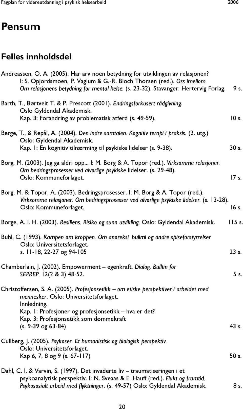 3: Forandring av problematisk atferd (s. 49-59). 10 s. Berge, T., & Repål, A. (2004). Den indre samtalen. Kognitiv terapi i praksis. (2. utg.) Oslo: Gyldendal Akademisk. Kap.