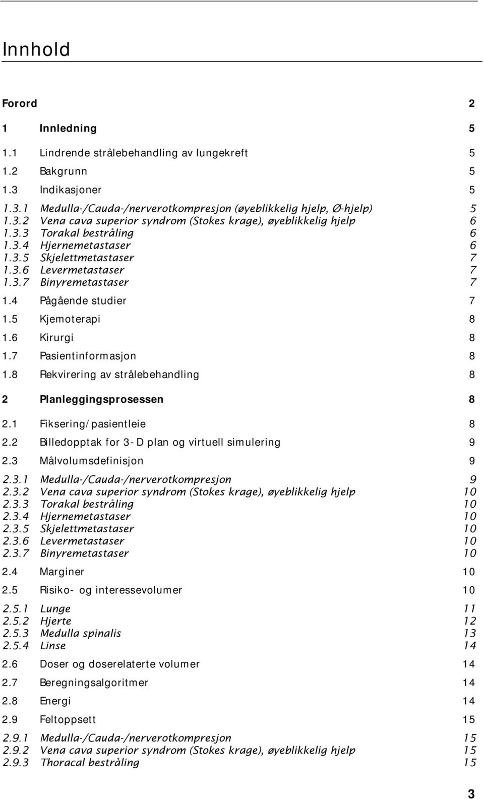 7 Pasientinformasjon 8 1.8 Rekvirering av strålebehandling 8 2 Planleggingsprosessen 8 2.1 Fiksering/pasientleie 8 2.2 Billedopptak for 3-D plan og virtuell simulering 9 2.3 Målvolumsdefinisjon 9 2.3.1 Medulla-/Cauda-/nerverotkompresjon 9 2.