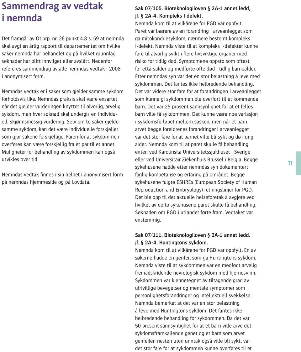 Nedenfor refereres sammendrag av alle nemndas vedtak i 2008 i anonymisert form. Nemndas vedtak er i saker som gjelder samme sykdom forholdsvis like.