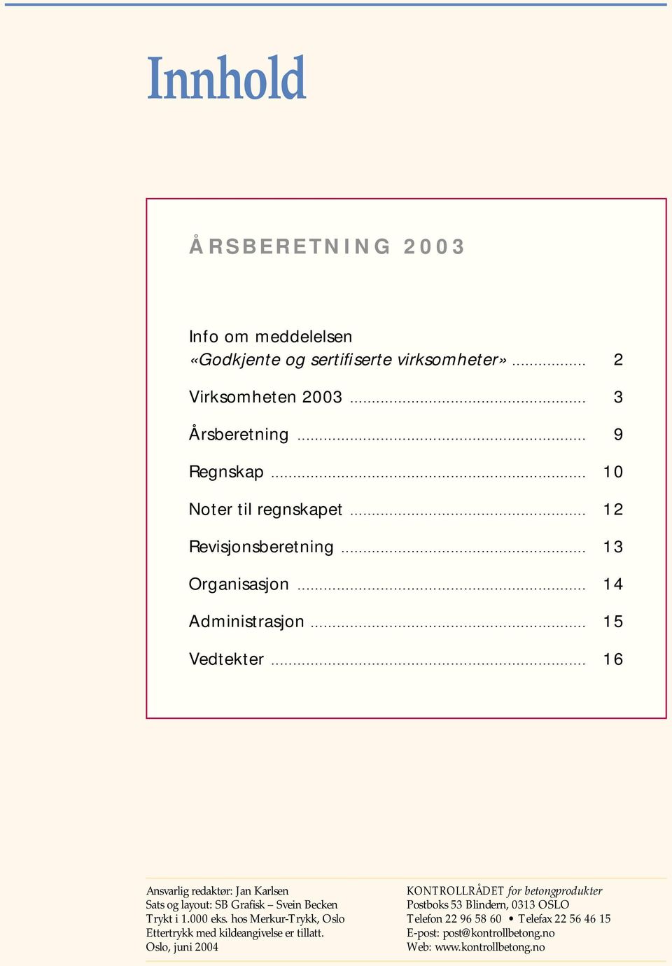 .. 16 Ansvarlig redaktør: Jan Karlsen Sats og layout: SB Grafisk Svein Becken Trykt i 1.000 eks.