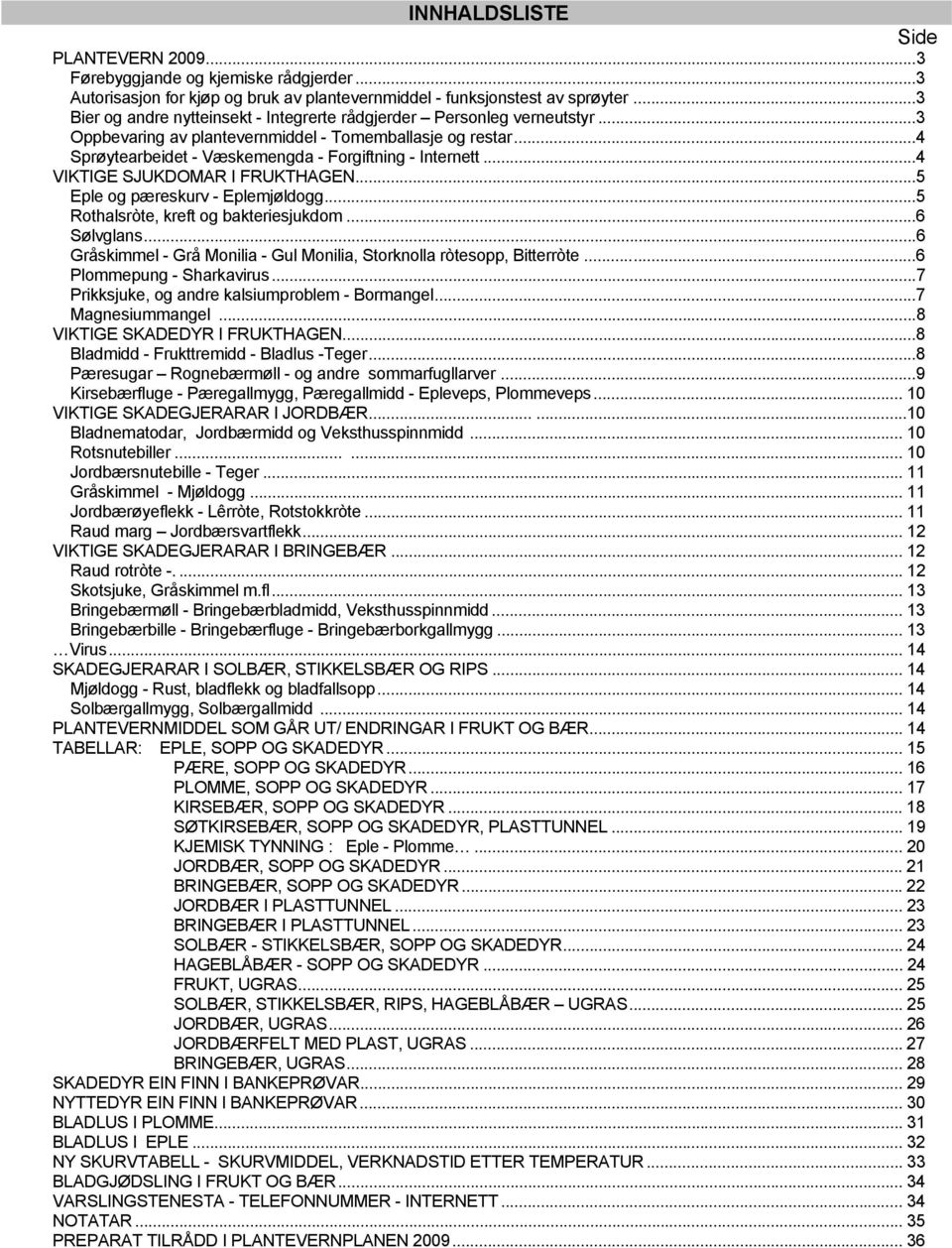 ..4 VIKTIGE SJUKDOMAR I FRUKTHAGEN...5 Eple og pæreskurv - Eplemjøldogg...5 Rothalsròte, kreft og bakteriesjukdom...6 Sølvglans.