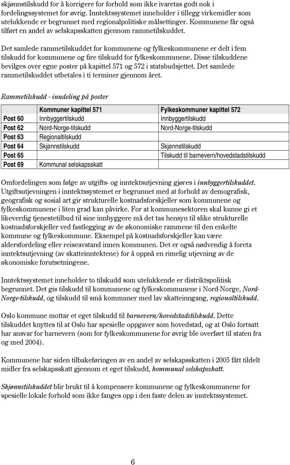 Det samlede rammetilskuddet for kommunene og fylkeskommunene er delt i fem tilskudd for kommunene og fire tilskudd for fylkeskommunene.