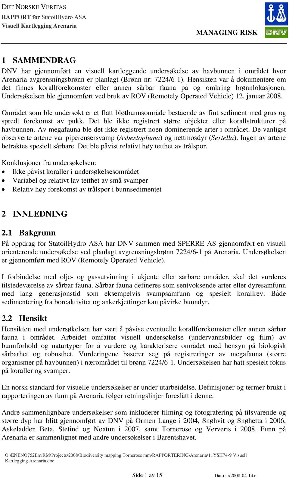 januar 2008. Området som ble undersøkt er et flatt bløtbunnsområde bestående av fint sediment med grus og spredt forekomst av pukk.