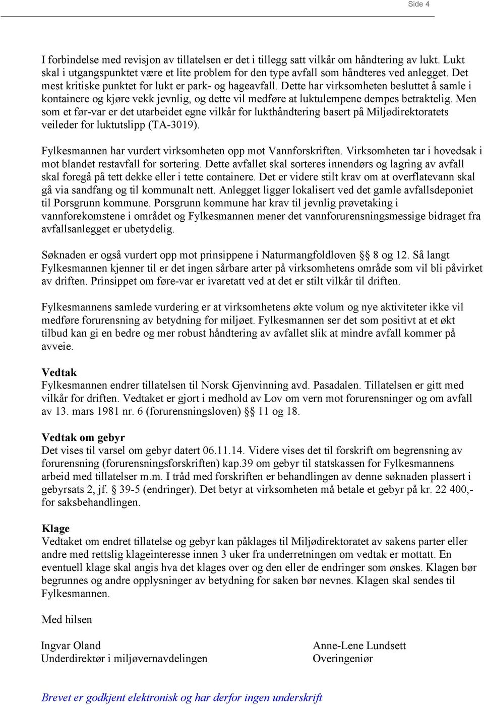 Men som et før-var er det utarbeidet egne vilkår for lukthåndtering basert på Miljødirektoratets veileder for luktutslipp (TA-3019). Fylkesmannen har vurdert virksomheten opp mot Vannforskriften.