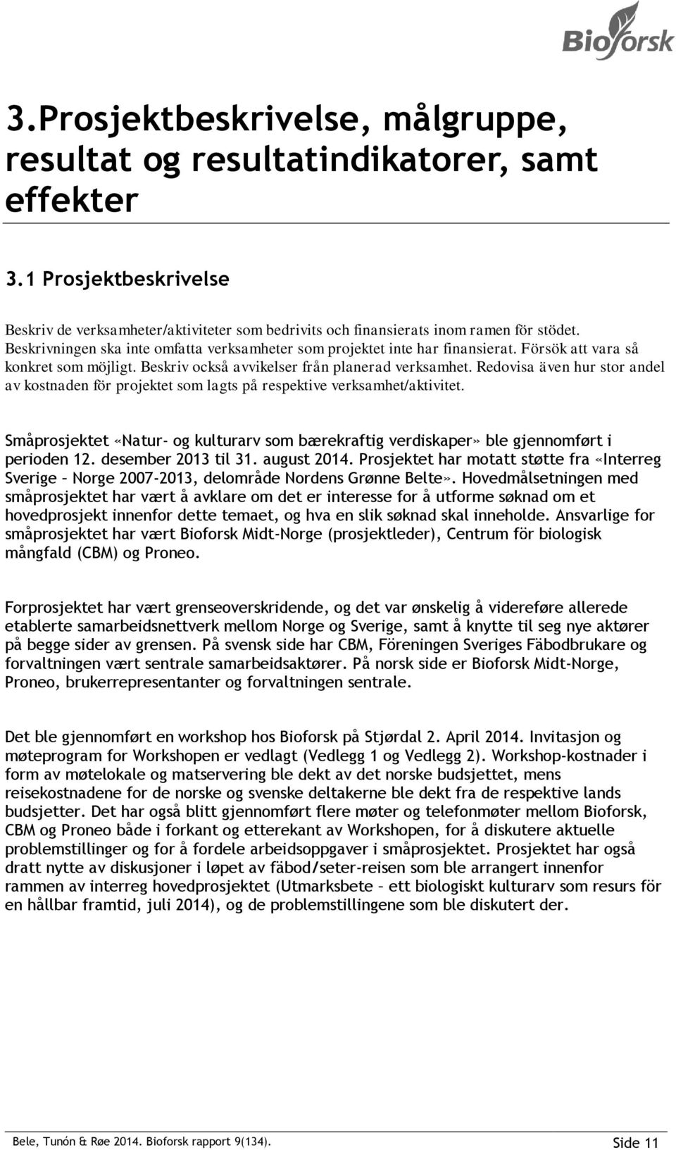 Redovisa även hur stor andel av kostnaden för projektet som lagts på respektive verksamhet/aktivitet. Småprosjektet «Natur- og kulturarv som bærekraftig verdiskaper» ble gjennomført i perioden 12.