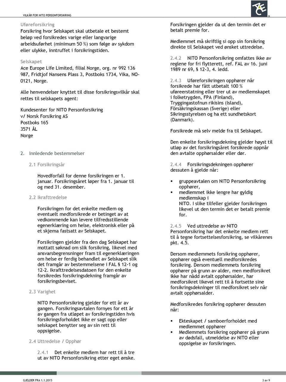 Alle henvendelser knyttet til disse forsikringsvilkår skal rettes til selskapets agent: Kundesenter for NITO Personforsikring v/ Norsk Forsikring AS Postboks 165 3571 ÅL Norge 2.