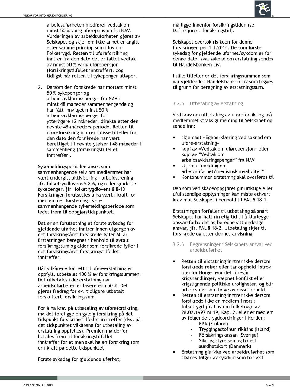 Retten til uføreforsikring inntrer fra den dato det er fattet vedtak av minst 50 % varig uførepensjon (forsikringstilfellet inntreffer), dog tidligst når retten til sykepenger utløper. 2.