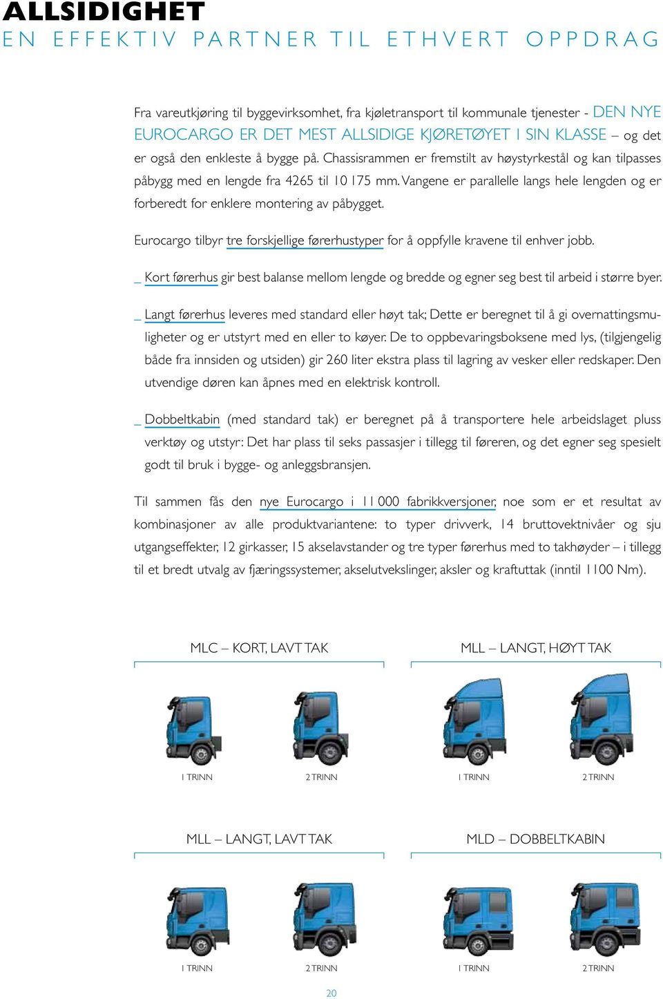 Vangene er parallelle langs hele lengden og er forberedt for enklere montering av påbygget. Eurocargo tilbyr tre forskjellige førerhustyper for å oppfylle kravene til enhver jobb.