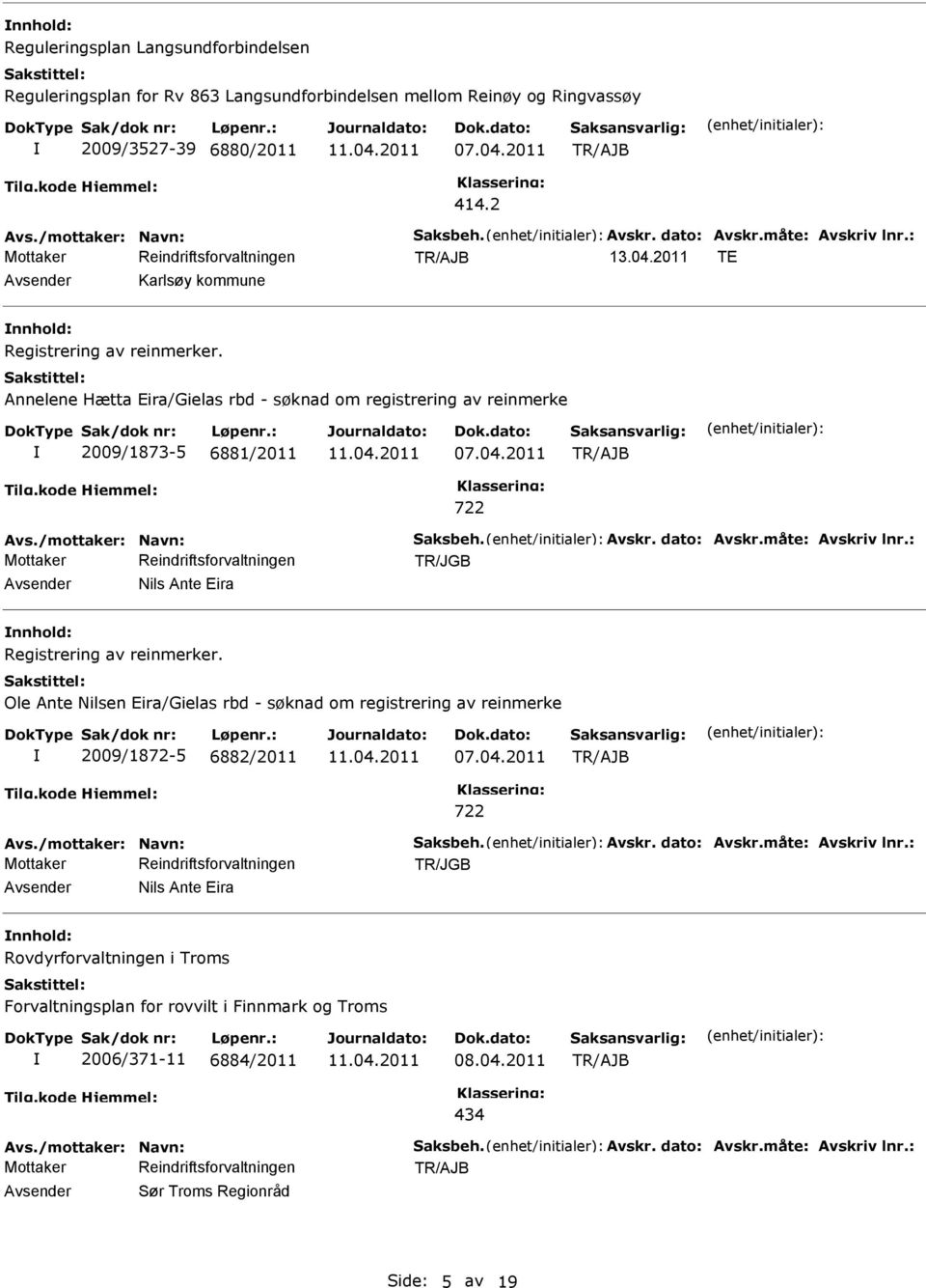 måte: Avskriv lnr.: Nils Ante Eira Registrering av reinmerker. Ole Ante Nilsen Eira/Gielas rbd - søknad om registrering av reinmerke 2009/1872-5 6882/2011 722 Avs./mottaker: Navn: Saksbeh. Avskr. dato: Avskr.